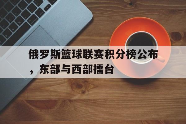 俄罗斯篮球联赛积分榜公布，东部与西部擂台
