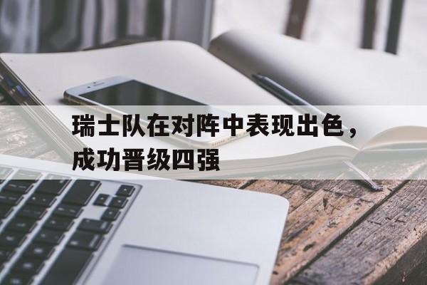 瑞士队在对阵中表现出色，成功晋级四强
